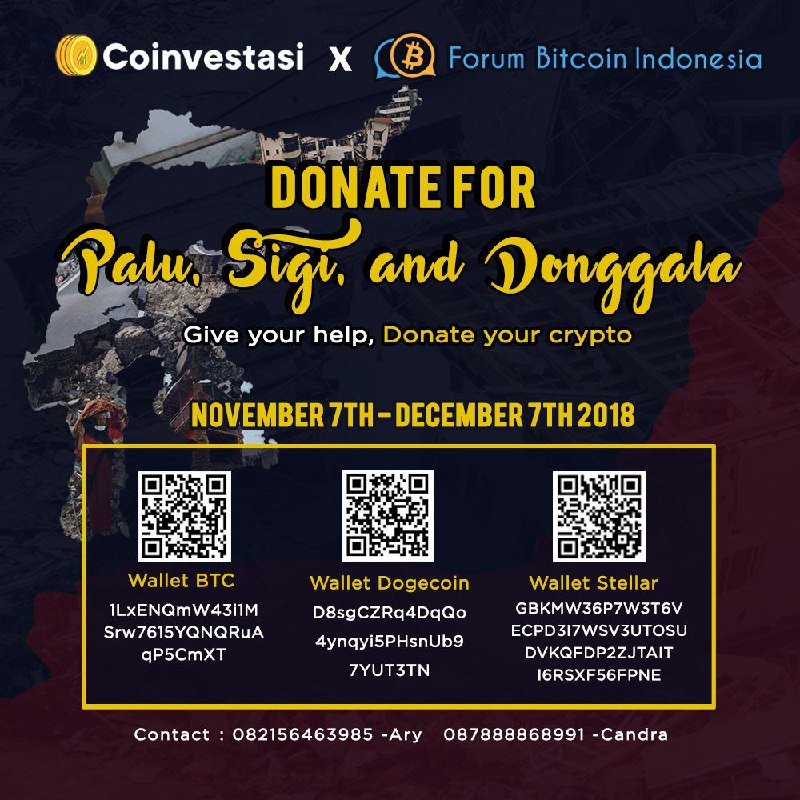 Kolaborasi komunitas crypto antara Coinvestasi dan Forum Bitcoin Indonesia untuk membantu pemulihan Palu, Sigi, dan Donggala di Provinsi Sulawesi Tengah. Donasi akan digalang dalam bentuk crypto, kamu bisa mendonasikan dalam bentuk Stellar, Dogecoin, dan Bitcoin. Setelah terkumpul, crypto akan dilikuidasikan ke dalam bentuk Rupiah ke yayasan sosial untuk membantu pemulihan Palu, Sigi, dan Donggala.